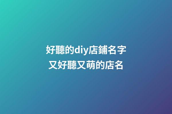 好聽的diy店鋪名字 又好聽又萌的店名-第1張-店鋪起名-玄機派